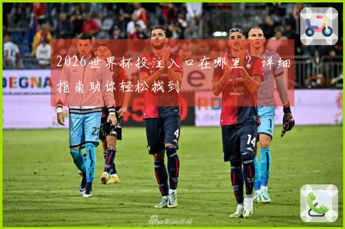 2026世界杯投注入口在哪里？详细指南助你轻松找到