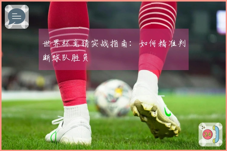 世界杯竞猜实战指南：如何精准判断球队胜负