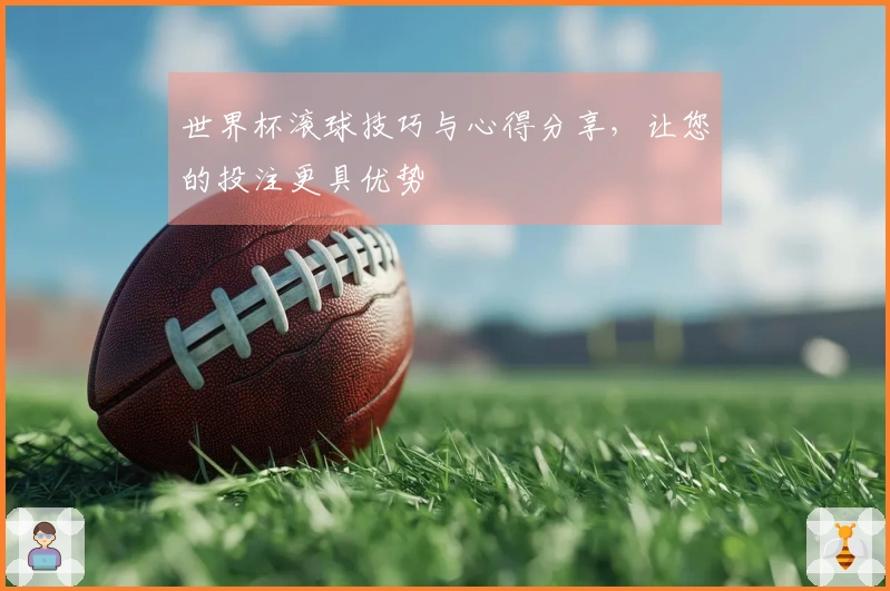 世界杯滚球技巧与心得分享，让您的投注更具优势