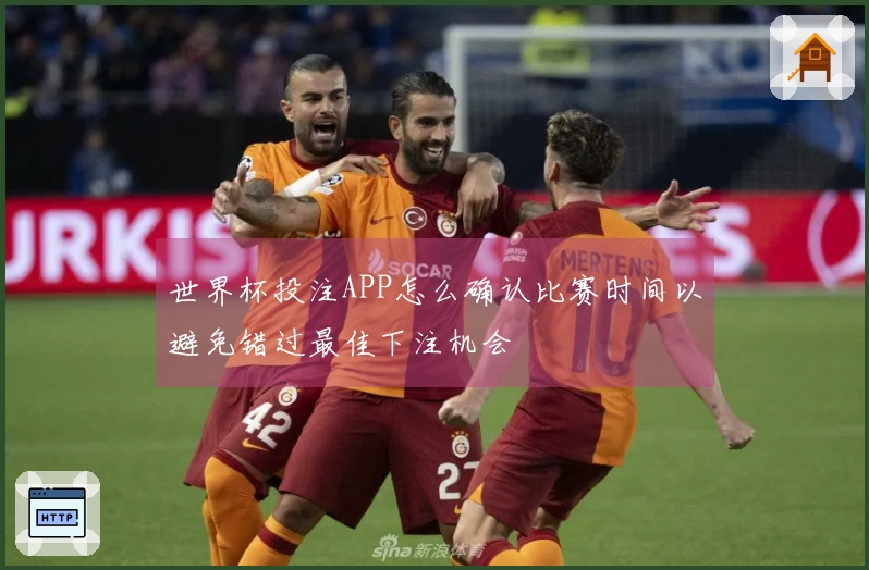 世界杯投注APP怎么确认比赛时间以避免错过最佳下注机会