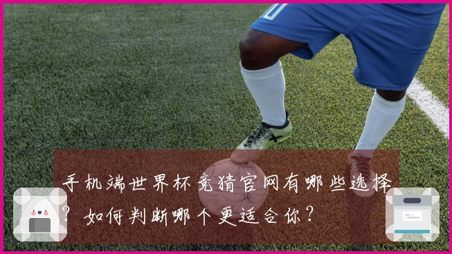 手机端世界杯竞猜官网有哪些选择？如何判断哪个更适合你？