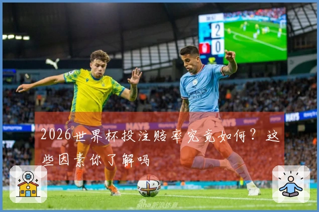 2026世界杯投注赔率究竟如何？这些因素你了解吗