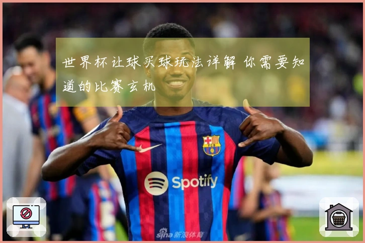 世界杯让球买球玩法详解 你需要知道的比赛玄机