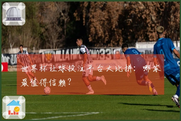 世界杯让球投注平台大比拼：哪家最值得信赖？