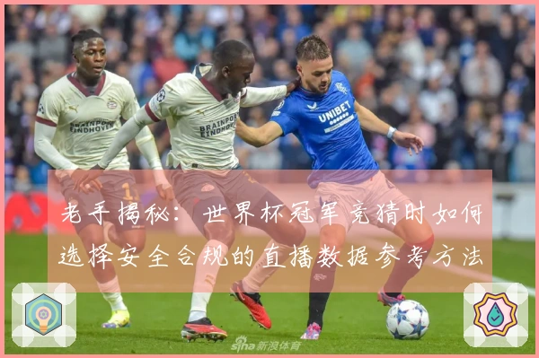 老手揭秘：世界杯冠军竞猜时如何选择安全合规的直播数据参考方法