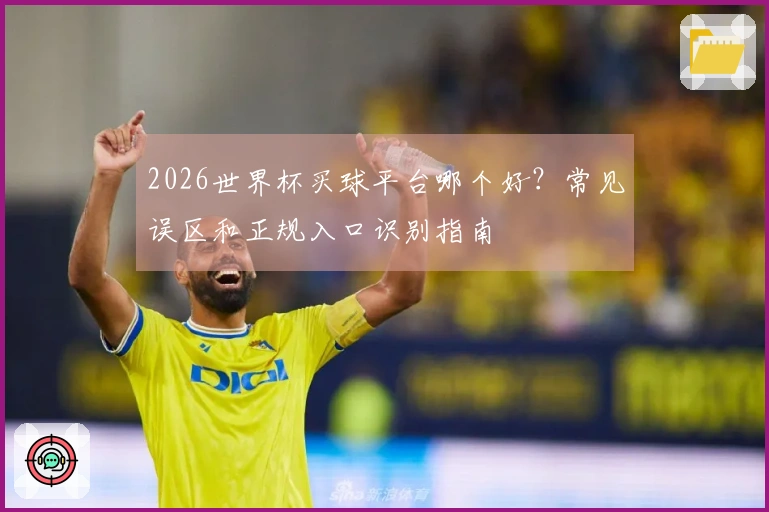 2026世界杯买球平台哪个好？常见误区和正规入口识别指南