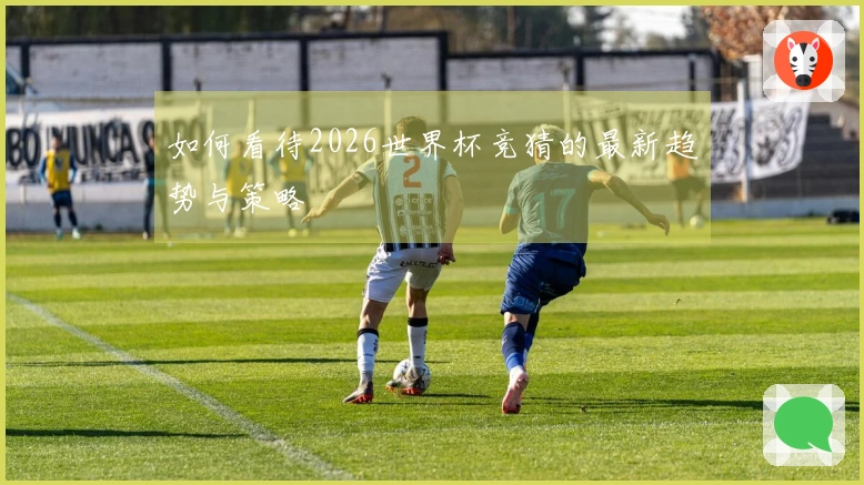 如何看待2026世界杯竞猜的最新趋势与策略