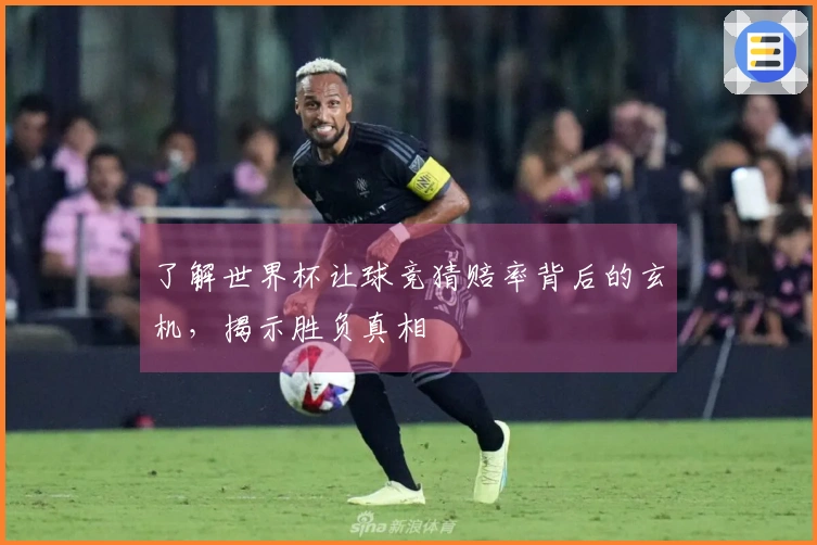 了解世界杯让球竞猜赔率背后的玄机，揭示胜负真相