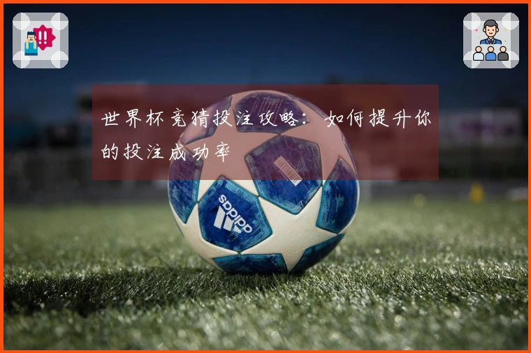 世界杯竞猜投注攻略：如何提升你的投注成功率