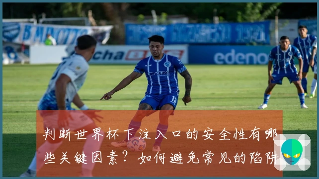 判断世界杯下注入口的安全性有哪些关键因素？如何避免常见的陷阱？