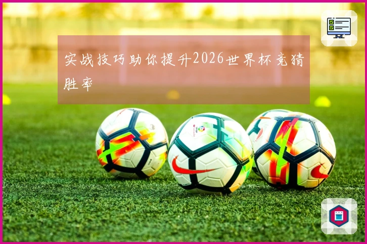 实战技巧助你提升2026世界杯竞猜胜率