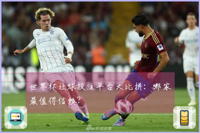 世界杯让球投注平台大比拼：哪家最值得信赖？