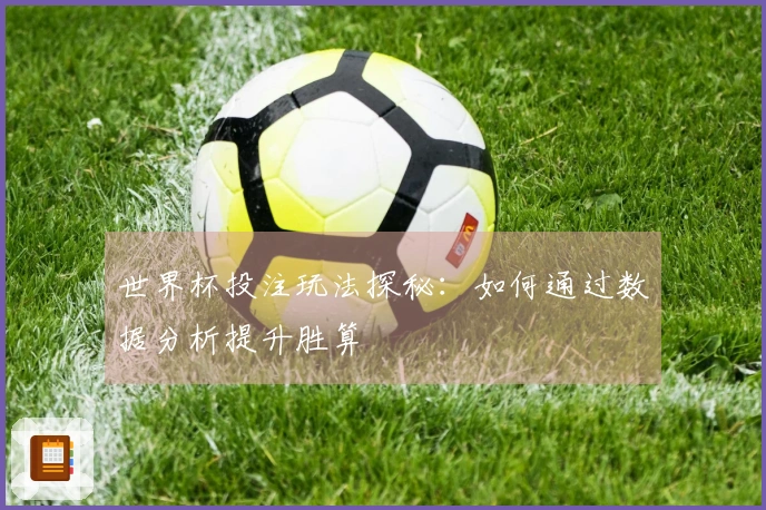 世界杯投注玩法探秘：如何通过数据分析提升胜算